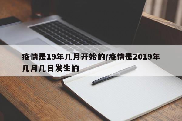 疫情是19年几月开始的/疫情是2019年几月几日发生的