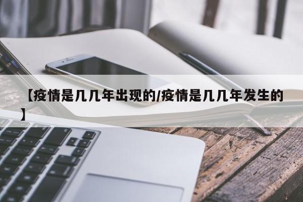 【疫情是几几年出现的/疫情是几几年发生的】