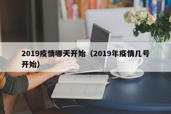 2019疫情哪天开始(2019年疫情几号开始)