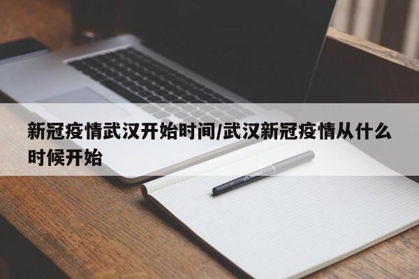 新冠疫情武汉开始时间/武汉新冠疫情从什么时候开始