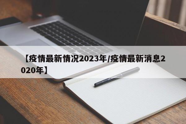 【疫情最新情况2023年/疫情最新消息2020年】
