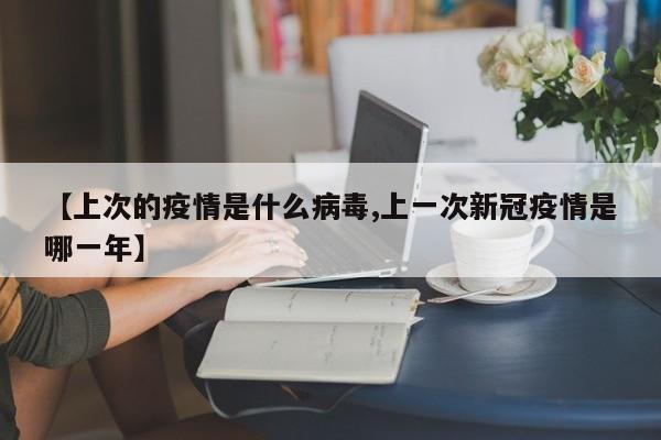 【上次的疫情是什么病毒,上一次新冠疫情是哪一年】
