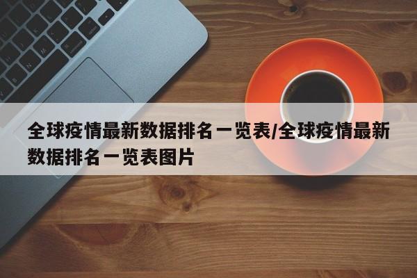 全球疫情最新数据排名一览表/全球疫情最新数据排名一览表图片