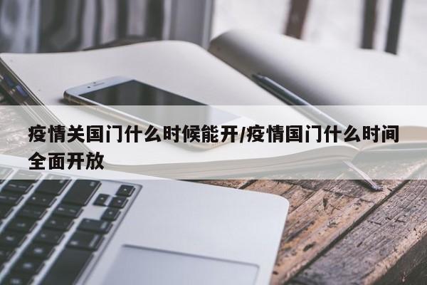 疫情关国门什么时候能开/疫情国门什么时间全面开放