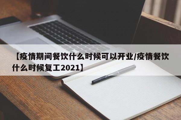 【疫情期间餐饮什么时候可以开业/疫情餐饮什么时候复工2021】