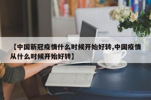 【中国新冠疫情什么时候开始好转,中国疫情从什么时候开始好转】