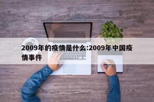 2009年的疫情是什么:2009年中国疫情事件
