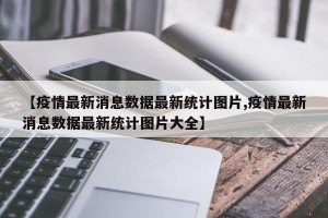 【疫情最新消息数据最新统计图片,疫情最新消息数据最新统计图片大全】