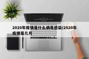 2020年疫情是什么病毒感染/2020年疫情是几月