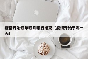 疫情开始哪年哪月哪日结束（疫情开始于哪一天）