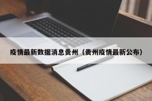 疫情最新数据消息贵州（贵州疫情最新公布）