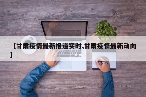 【甘肃疫情最新报道实时,甘肃疫情最新动向】