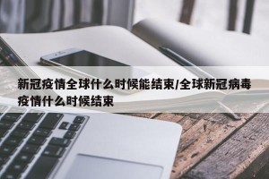 新冠疫情全球什么时候能结束/全球新冠病毒疫情什么时候结束