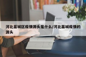 河北藁城区疫情源头是什么/河北藁城疫情的源头