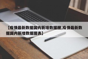 【疫情最新数据国内新增数据图,疫情最新数据国内新增数据图表】