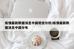 疫情最新数据消息中国现状分析/疫情最新数据消息中国分布