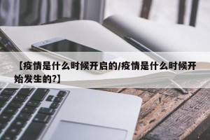 【疫情是什么时候开启的/疫情是什么时候开始发生的?】