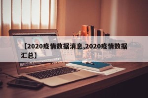 【2020疫情数据消息,2020疫情数据汇总】