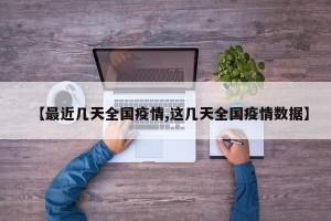 【最近几天全国疫情,这几天全国疫情数据】