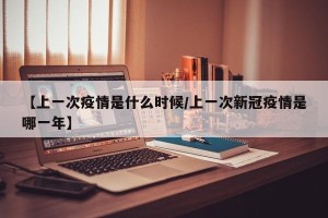 【上一次疫情是什么时候/上一次新冠疫情是哪一年】