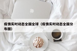 疫情实时动态全国全球（疫情实时动态全国分布图）