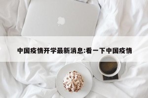 中国疫情开学最新消息:看一下中国疫情