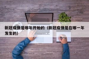 新冠疫情是哪年开始的（新冠疫情是在哪一年发生的）
