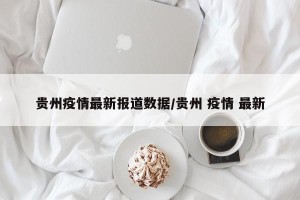 贵州疫情最新报道数据/贵州 疫情 最新