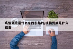 疫情到底是什么东西引起的/疫情到底是什么病毒