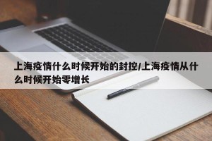 上海疫情什么时候开始的封控/上海疫情从什么时候开始零增长