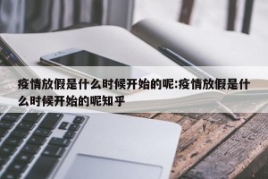 疫情放假是什么时候开始的呢:疫情放假是什么时候开始的呢知乎