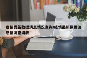 疫情最新数据消息情况查询/疫情最新数据消息情况查询表