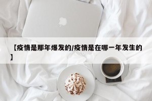 【疫情是那年爆发的/疫情是在哪一年发生的】