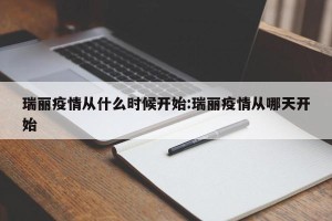 瑞丽疫情从什么时候开始:瑞丽疫情从哪天开始