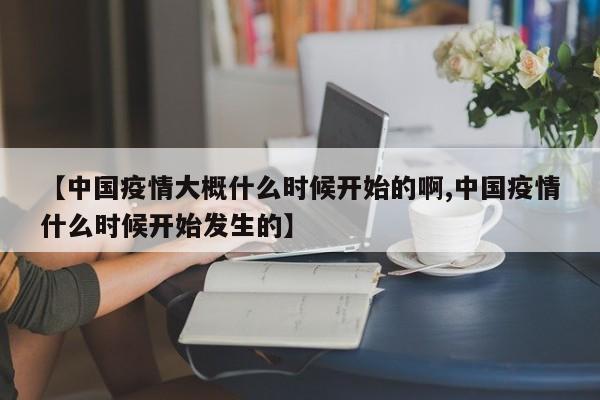 【中国疫情大概什么时候开始的啊,中国疫情什么时候开始发生的】