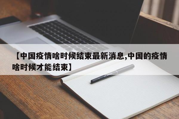 【中国疫情啥时候结束最新消息,中国的疫情啥时候才能结束】
