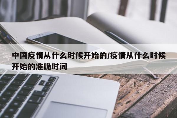 中国疫情从什么时候开始的/疫情从什么时候开始的准确时间