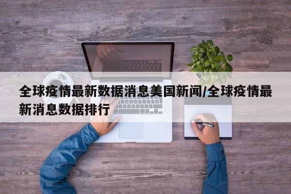 全球疫情最新数据消息美国新闻/全球疫情最新消息数据排行