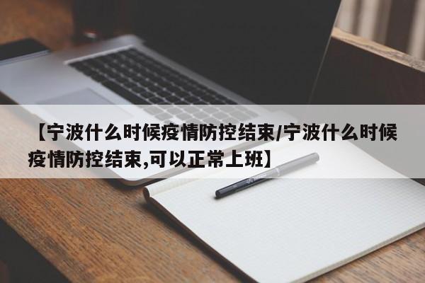 【宁波什么时候疫情防控结束/宁波什么时候疫情防控结束,可以正常上班】