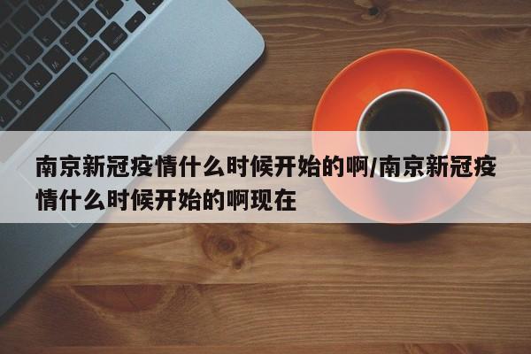 南京新冠疫情什么时候开始的啊/南京新冠疫情什么时候开始的啊现在