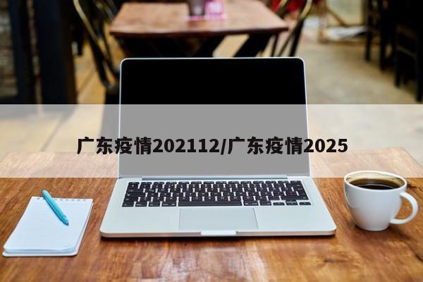 广东疫情202112/广东疫情2025