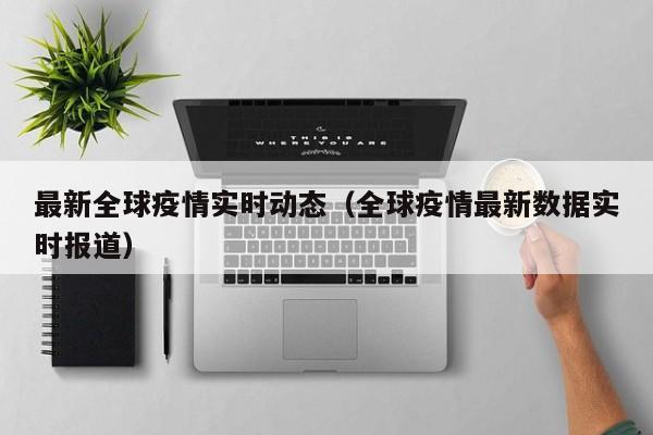 最新全球疫情实时动态(全球疫情最新数据实时报道)