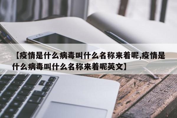 【疫情是什么病毒叫什么名称来着呢,疫情是什么病毒叫什么名称来着呢英文】