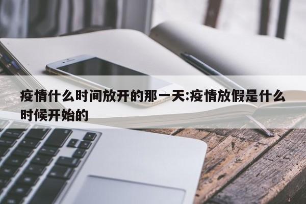 疫情什么时间放开的那一天:疫情放假是什么时候开始的