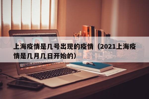 上海疫情是几号出现的疫情(2021上海疫情是几月几日开始的)