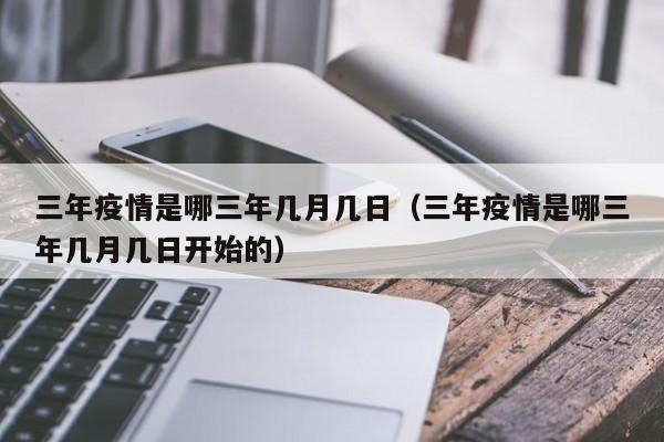 三年疫情是哪三年几月几日(三年疫情是哪三年几月几日开始的)