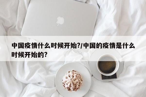中国疫情什么时候开始?/中国的疫情是什么时候开始的?