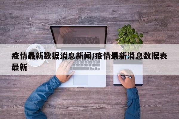 疫情最新数据消息新闻/疫情最新消息数据表最新
