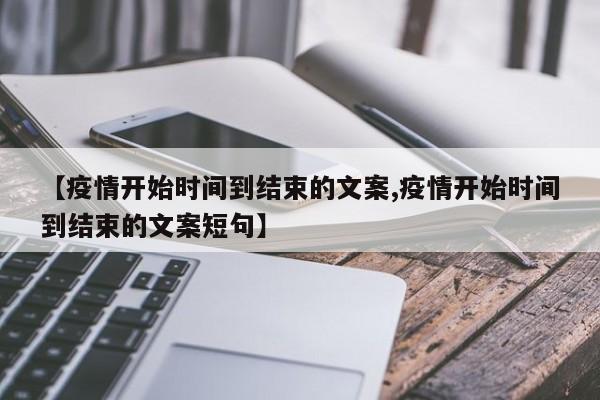 【疫情开始时间到结束的文案,疫情开始时间到结束的文案短句】