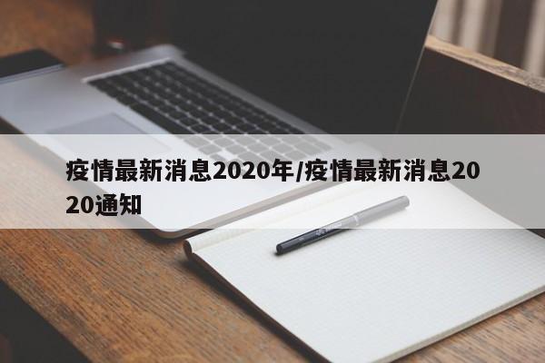 疫情最新消息2020年/疫情最新消息2020通知